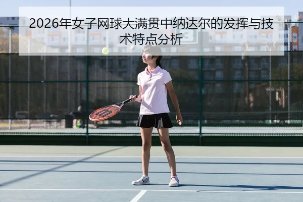 2026年女子网球大满贯中纳达尔的发挥与技术特点分析