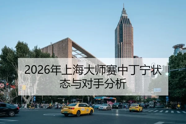 2026年上海大师赛中丁宁状态与对手分析