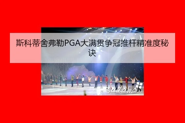 斯科蒂舍弗勒PGA大满贯争冠推杆精准度秘诀