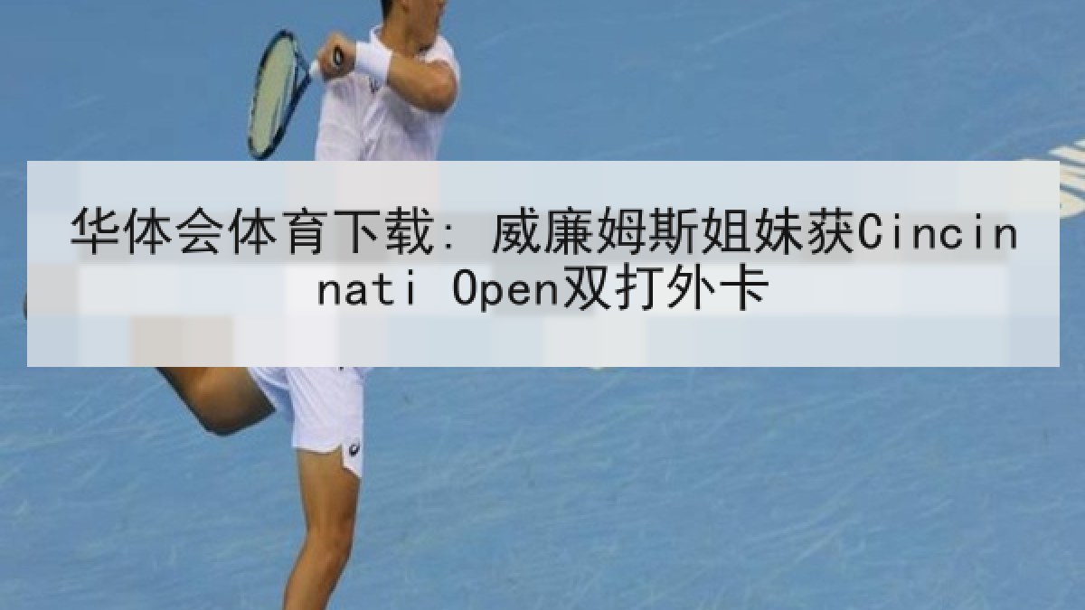 华体会体育下载: 威廉姆斯姐妹获Cincinnati Open双打外卡