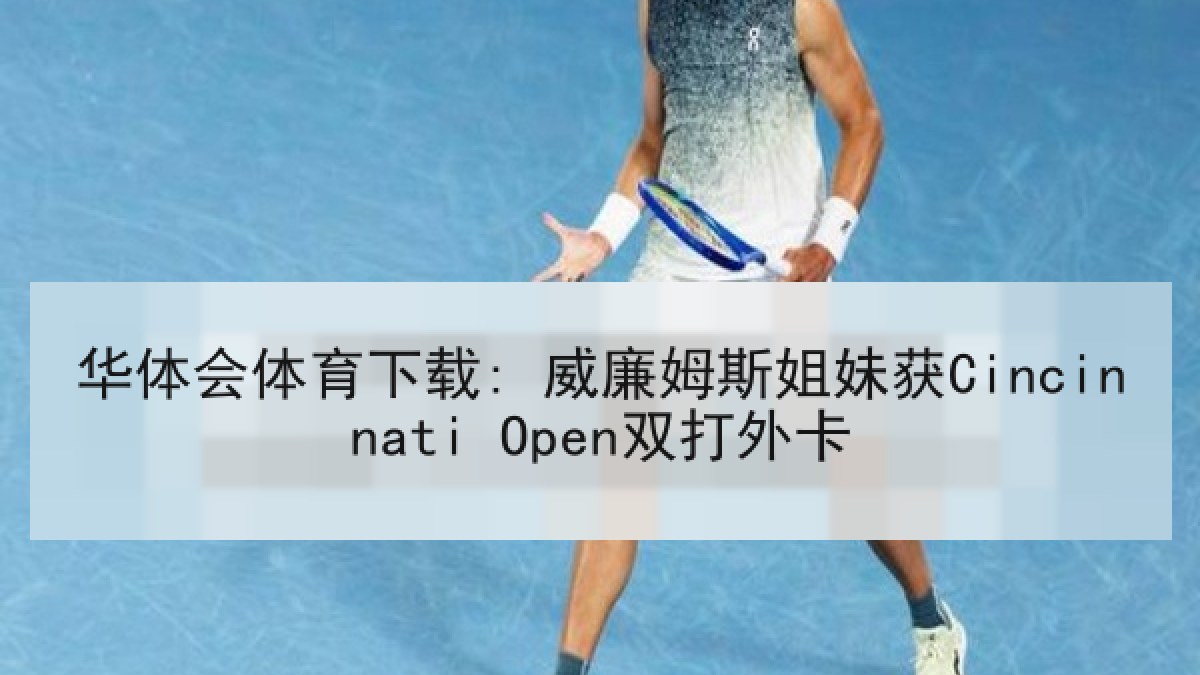 华体会体育下载: 威廉姆斯姐妹获Cincinnati Open双打外卡