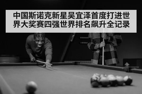 中国斯诺克新星吴宜泽首度打进世界大奖赛四强世界排名飙升全记录